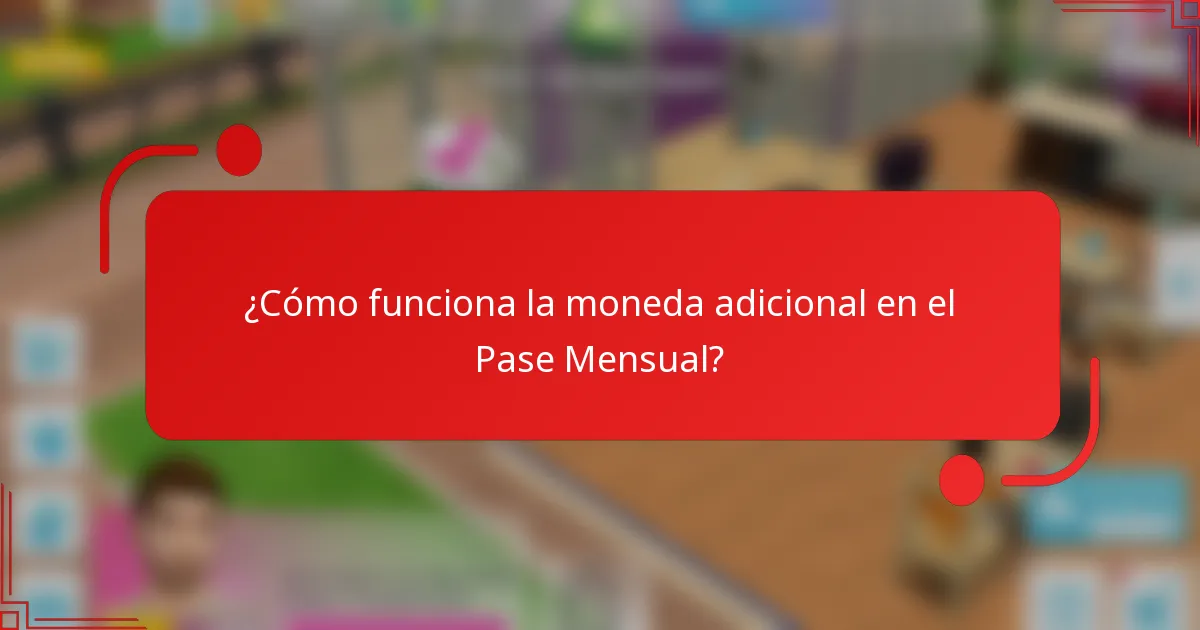 ¿Cómo funciona la moneda adicional en el Pase Mensual?