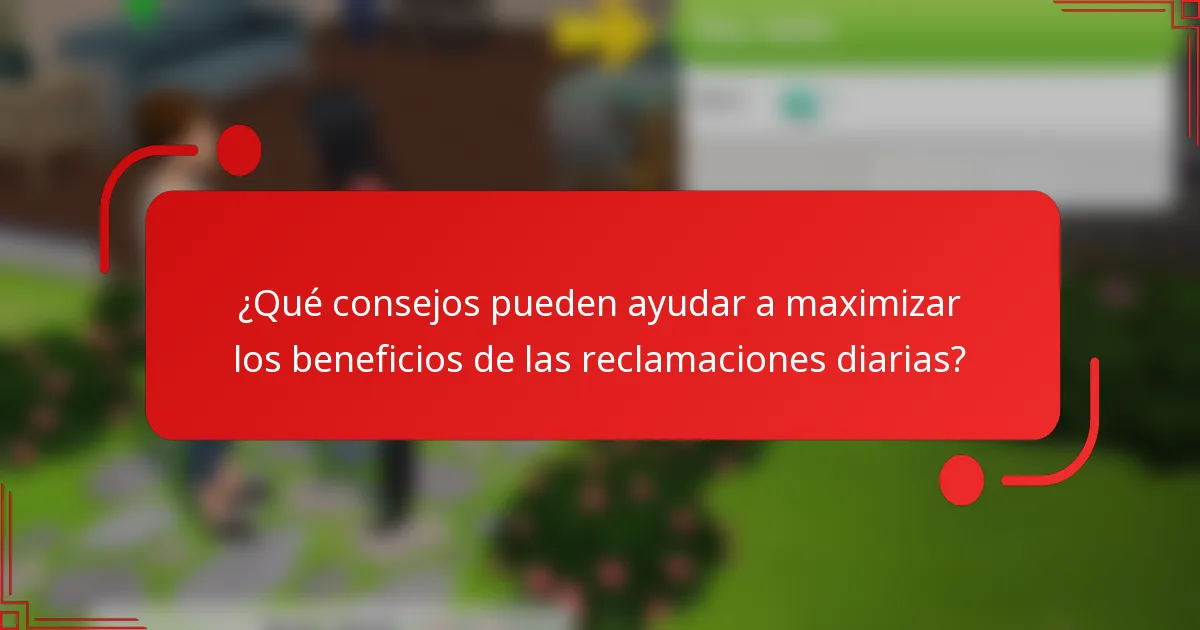 ¿Qué consejos pueden ayudar a maximizar los beneficios de las reclamaciones diarias?
